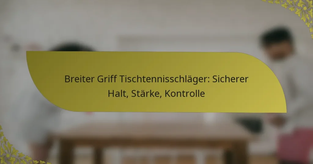 Breiter Griff Tischtennisschläger: Sicherer Halt, Stärke, Kontrolle