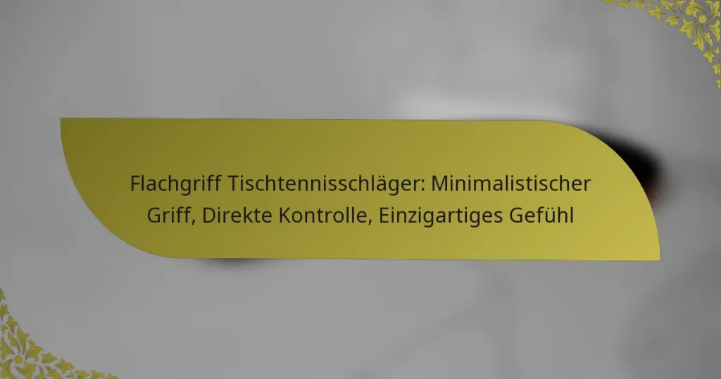 Flachgriff Tischtennisschläger: Minimalistischer Griff, Direkte Kontrolle, Einzigartiges Gefühl