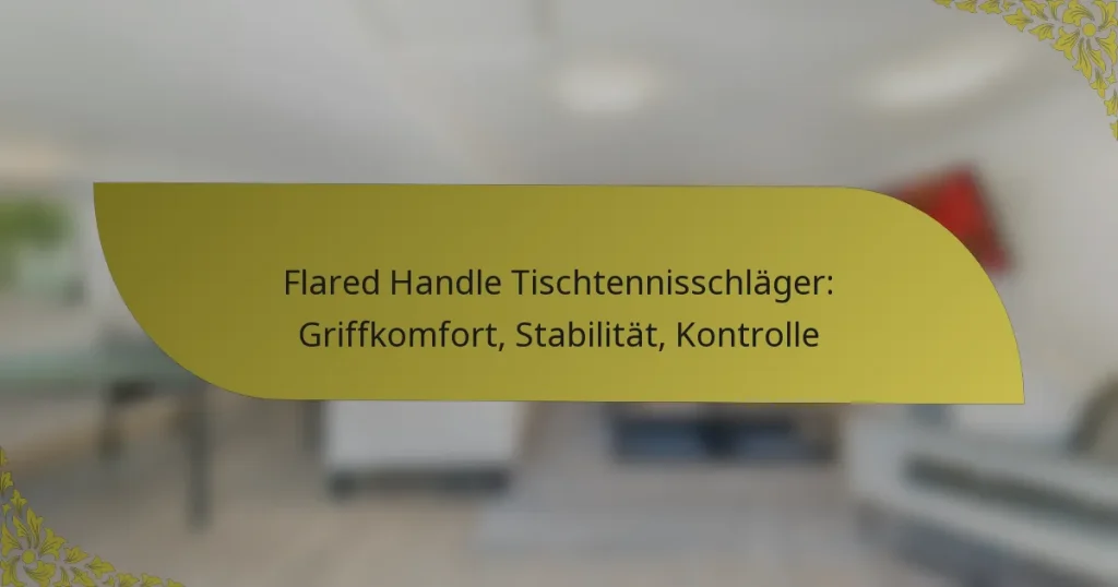 Flared Handle Tischtennisschläger: Griffkomfort, Stabilität, Kontrolle