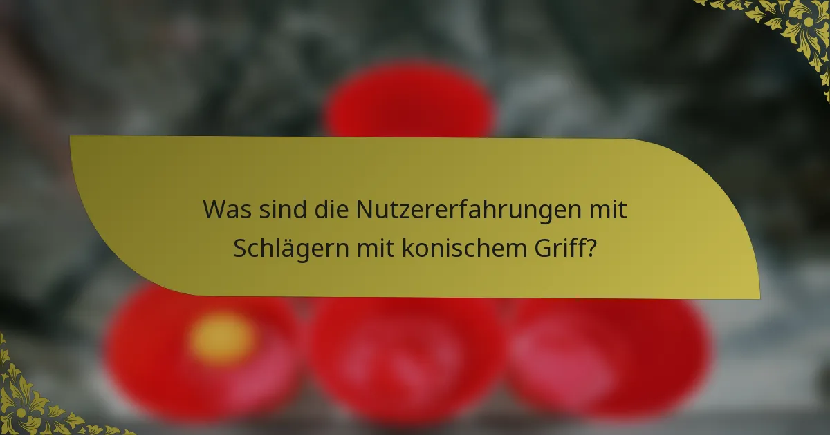 Was sind die Nutzererfahrungen mit Schlägern mit konischem Griff?
