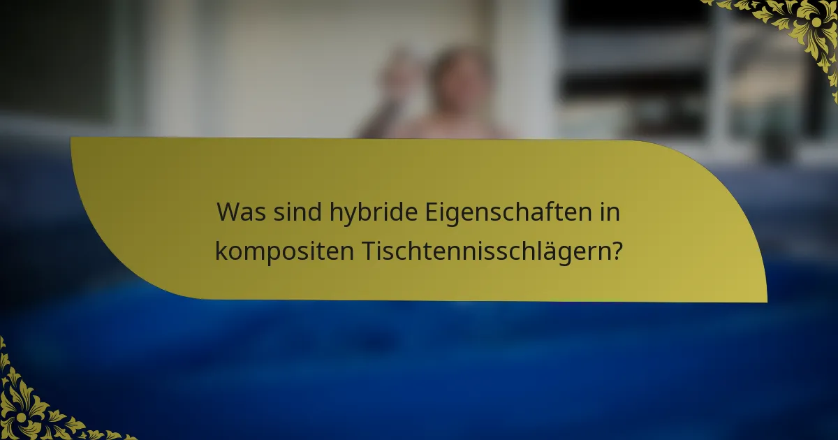 Was sind hybride Eigenschaften in kompositen Tischtennisschlägern?