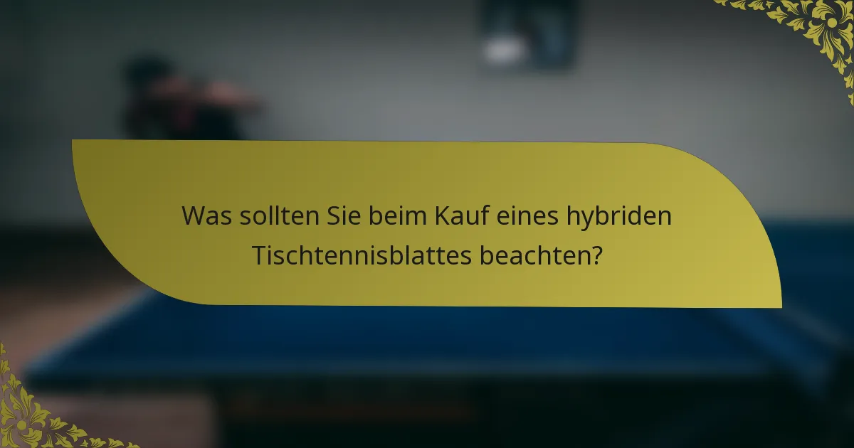 Was sollten Sie beim Kauf eines hybriden Tischtennisblattes beachten?
