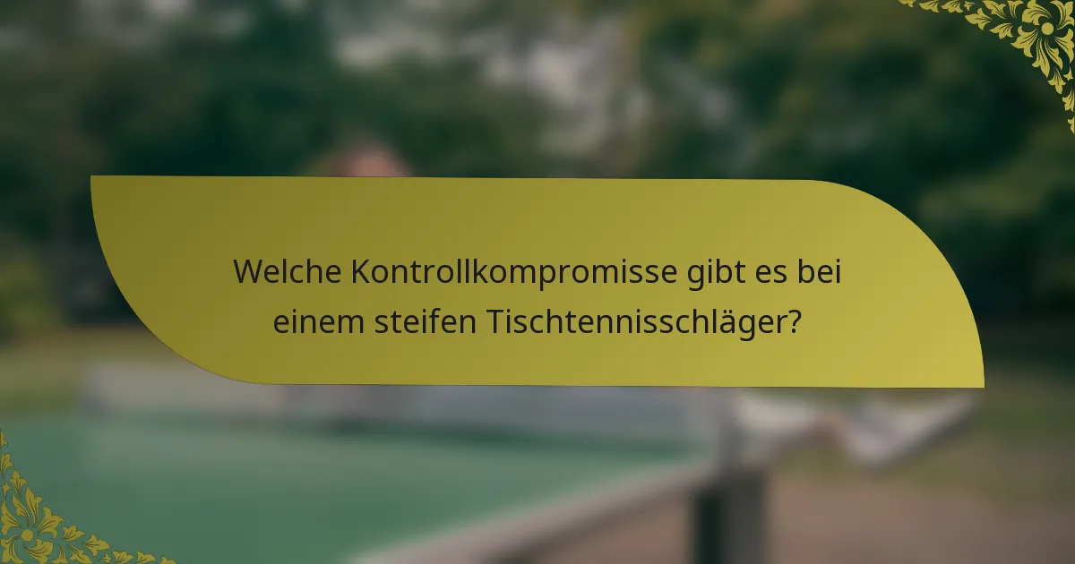 Welche Kontrollkompromisse gibt es bei einem steifen Tischtennisschläger?