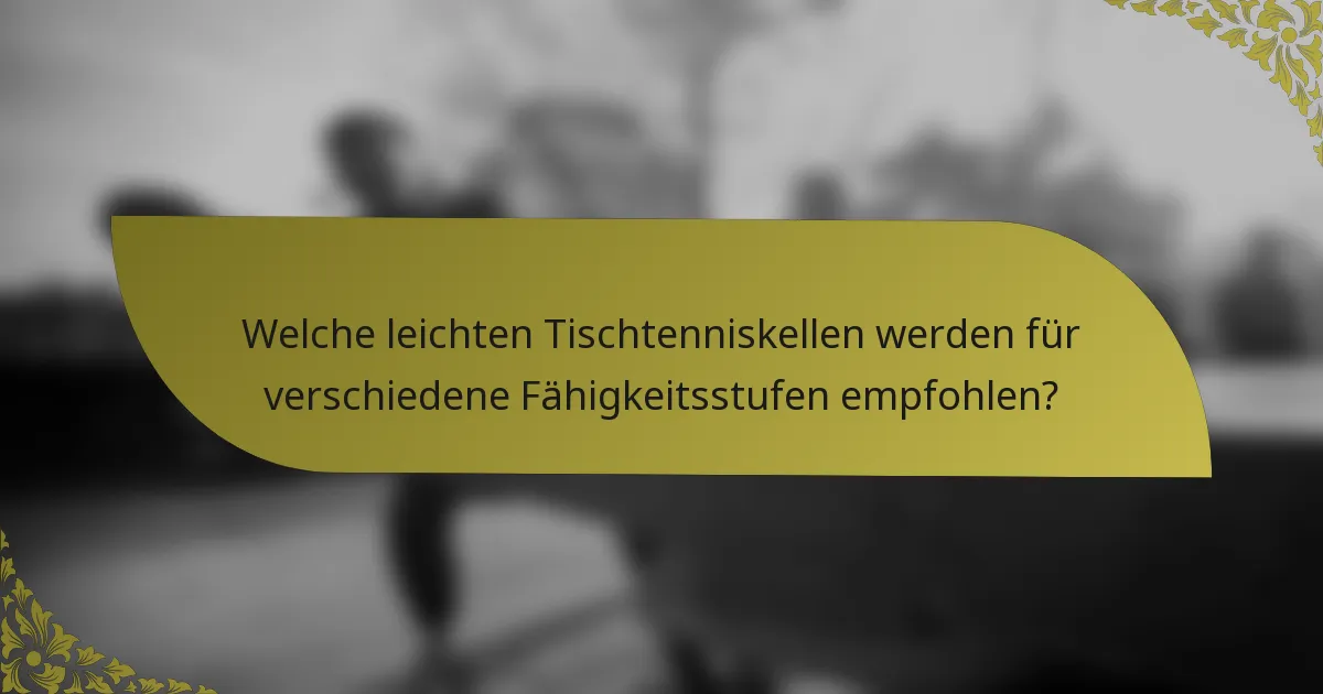 Welche leichten Tischtenniskellen werden für verschiedene Fähigkeitsstufen empfohlen?