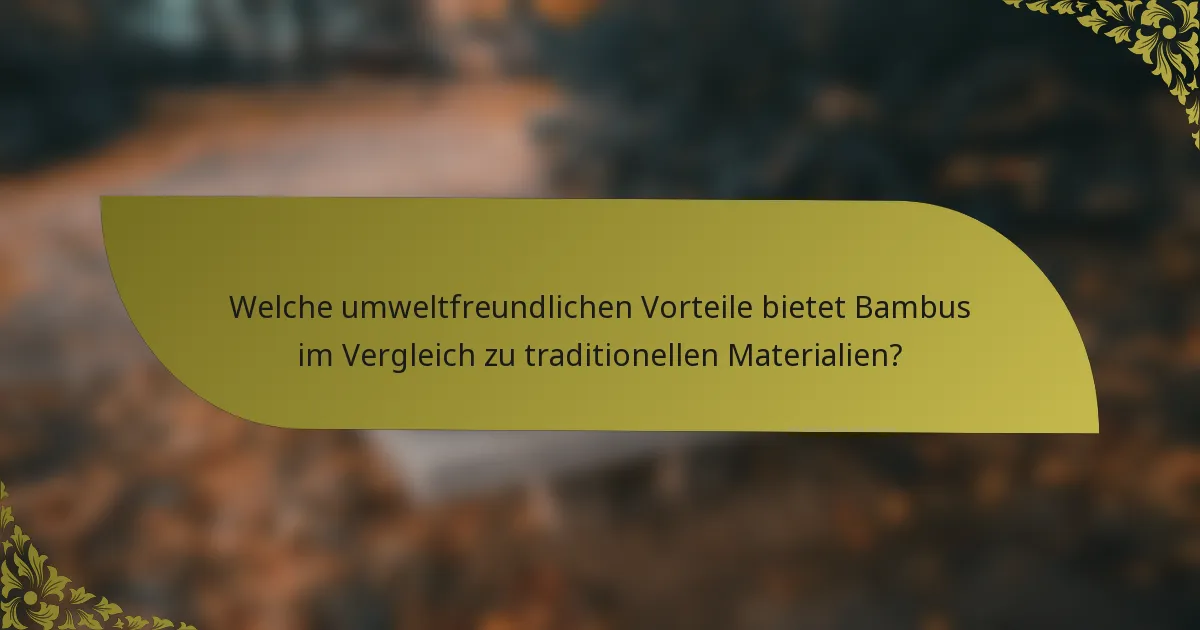 Welche umweltfreundlichen Vorteile bietet Bambus im Vergleich zu traditionellen Materialien?