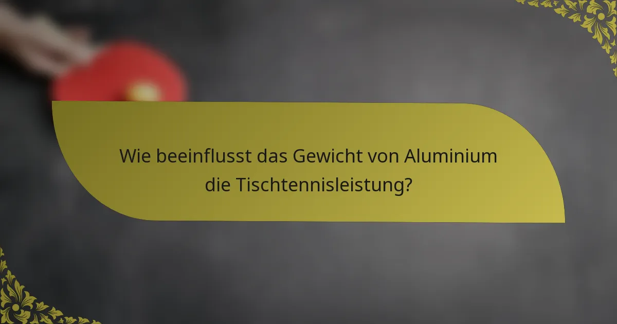 Wie beeinflusst das Gewicht von Aluminium die Tischtennisleistung?