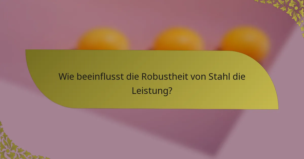 Wie beeinflusst die Robustheit von Stahl die Leistung?