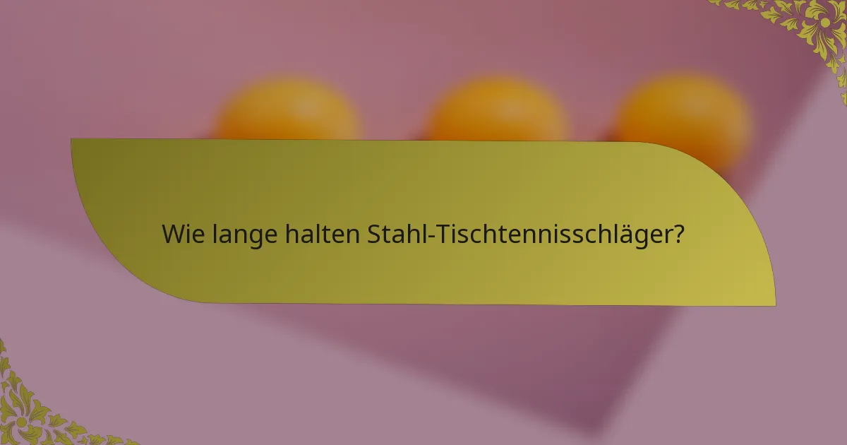 Wie lange halten Stahl-Tischtennisschläger?