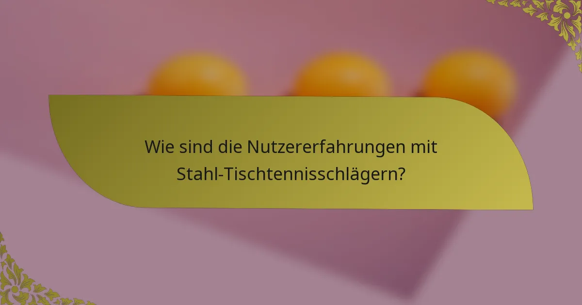 Wie sind die Nutzererfahrungen mit Stahl-Tischtennisschlägern?