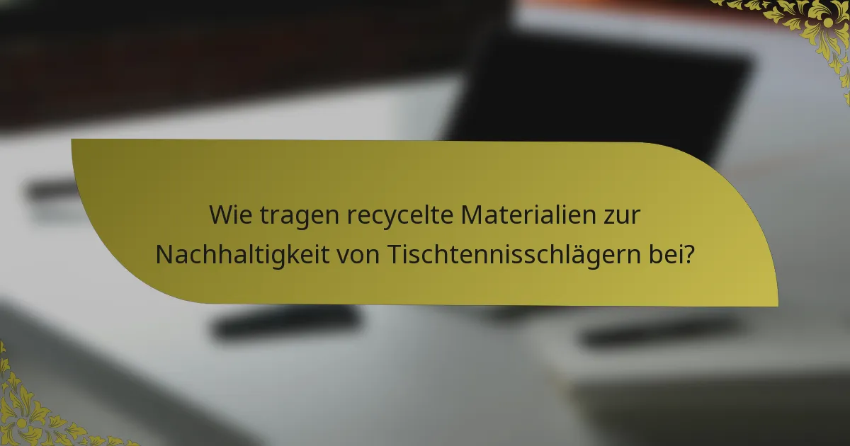 Wie tragen recycelte Materialien zur Nachhaltigkeit von Tischtennisschlägern bei?