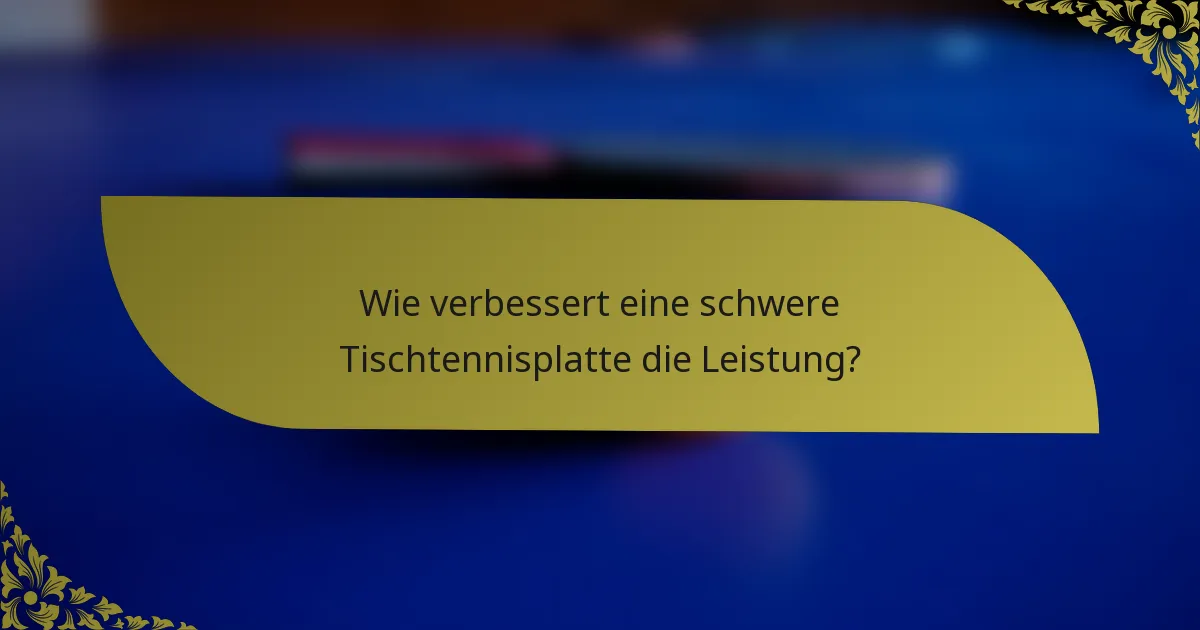 Wie verbessert eine schwere Tischtennisplatte die Leistung?